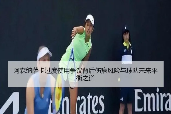 阿森纳萨卡过度使用争议背后伤病风险与球队未来平衡之道