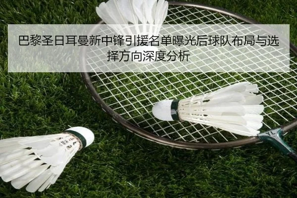巴黎圣日耳曼新中锋引援名单曝光后球队布局与选择方向深度分析